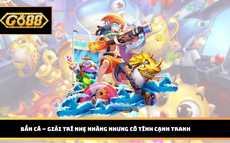 Bắn cá – giải trí nhẹ nhàng nhưng có tính cạnh tranh