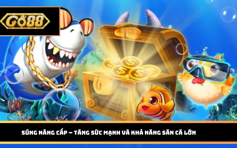 Game Bắn Cá 3D Go88 – Thế Giới Đại Dương Sống Động Súng nâng cấp – tăng sức mạnh và khả năng săn cá lớn